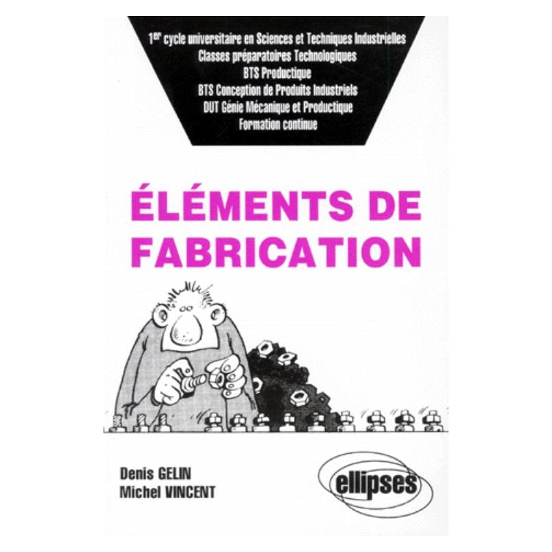 Éléments de fabrication (classes prépas technologiques, 1er cycle univ - en Sciences et Techniques Industrielles, BTS Productique, etc., Formation continue)