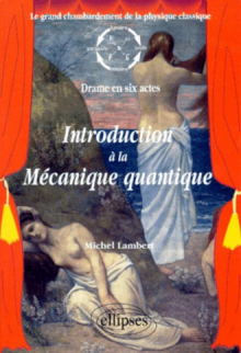 Introduction à la mécanique quantique - Le grand chambardement de la physique classique (drame en six actes)