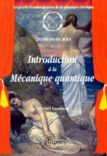 Introduction à la mécanique quantique - Le grand chambardement de la physique classique (drame en six actes)