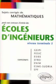 Mathématiques niveau Terminale S - Sujets corrigés posés aux concours d'entrée des écoles d'ingénieurs GEIPI - FESIC - ESIEE - EFREI - ENIM - ESME - SUDRIA