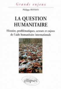 La question humanitaire - Histoire, problématiques, acteurs et enjeux de l'aide humanitaire international