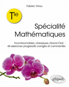 Terminale – Spécialité Mathématiques - Incontournables, classiques, grand oral : 44 exercices progressifs corrigés et commentés