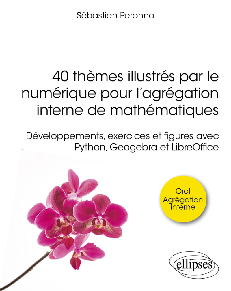40 thèmes illustrés par le numérique pour l’agrégation interne de mathématiques - Développements, exercices et figures avec Python, Geogebra et LibreOffice
