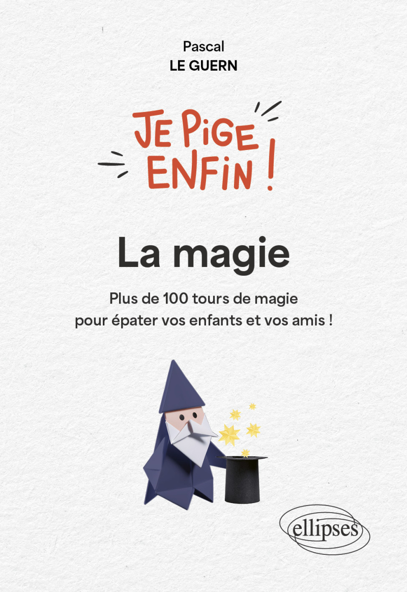 Je pige enfin la magie ! - Plus de 100 tours de magie pour épater vos enfants et vos amis