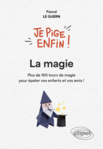 Je pige enfin la magie ! - Plus de 100 tours de magie pour épater vos enfants et vos amis