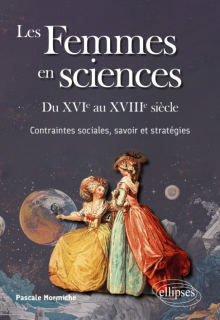 Les Femmes en sciences - Du XVIe au XVIIIe siècle - Contraintes sociales, savoir et stratégies
