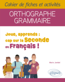 Joue, apprends : cap sur la Seconde en Français ! - Cahier de fiches et activités. Orthographe, Grammaire.