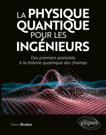 La physique quantique pour les ingénieurs - Des premiers postulats à la théorie quantique des champs